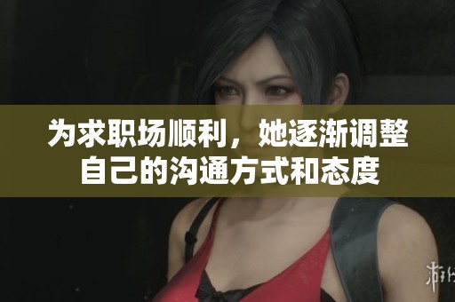 为求职场顺利，她逐渐调整自己的沟通方式和态度