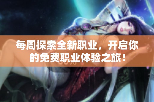 每周探索全新职业，开启你的免费职业体验之旅！