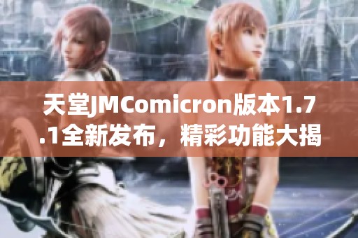 天堂JMComicron版本1.7.1全新发布，精彩功能大揭秘