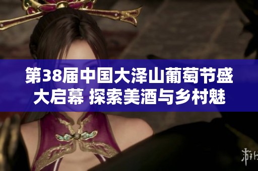 第38届中国大泽山葡萄节盛大启幕 探索美酒与乡村魅力