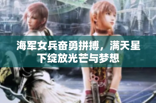 海军女兵奋勇拼搏，满天星下绽放光芒与梦想