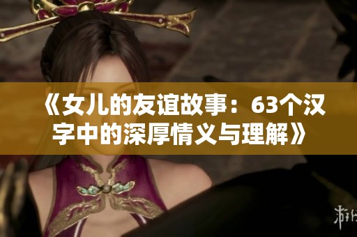 《女儿的友谊故事：63个汉字中的深厚情义与理解》