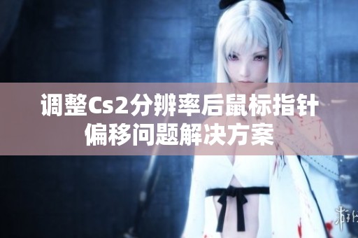 调整Cs2分辨率后鼠标指针偏移问题解决方案
