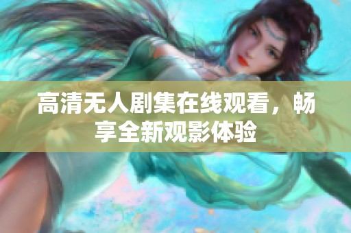 高清无人剧集在线观看，畅享全新观影体验