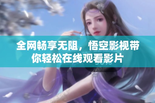 全网畅享无阻，悟空影视带你轻松在线观看影片