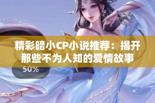 精彩暗小CP小说推荐：揭开那些不为人知的爱情故事