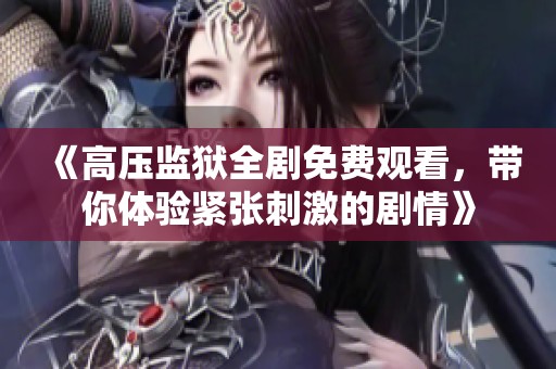 《高压监狱全剧免费观看，带你体验紧张刺激的剧情》