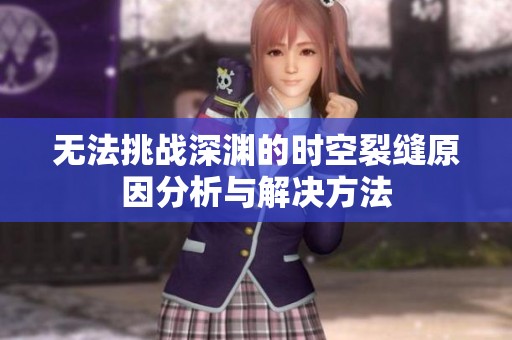无法挑战深渊的时空裂缝原因分析与解决方法