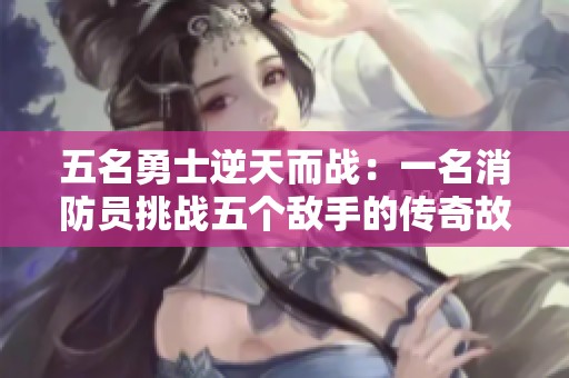 五名勇士逆天而战：一名消防员挑战五个敌手的传奇故事