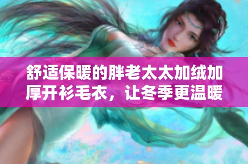 舒适保暖的胖老太太加绒加厚开衫毛衣，让冬季更温暖