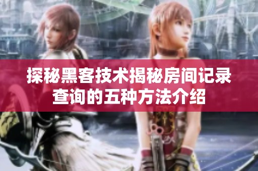 探秘黑客技术揭秘房间记录查询的五种方法介绍