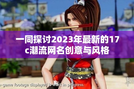 一同探讨2023年最新的17c潮流网名创意与风格