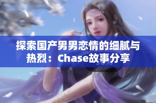 探索国产男男恋情的细腻与热烈：Chase故事分享
