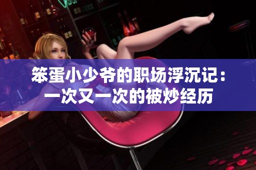 笨蛋小少爷的职场浮沉记：一次又一次的被炒经历