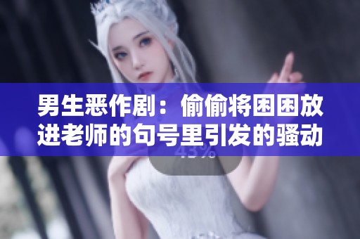 男生恶作剧：偷偷将困困放进老师的句号里引发的骚动