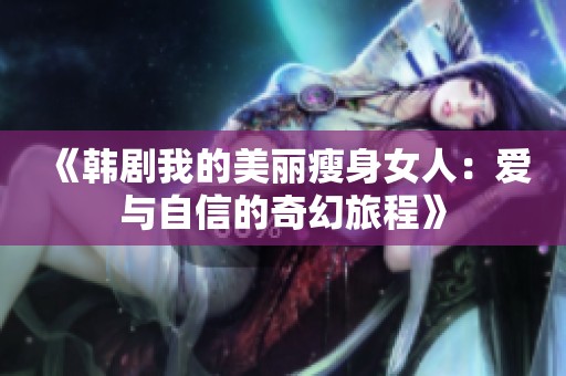 《韩剧我的美丽瘦身女人：爱与自信的奇幻旅程》
