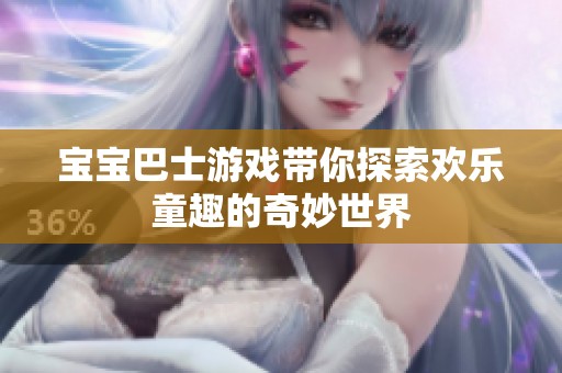 宝宝巴士游戏带你探索欢乐童趣的奇妙世界