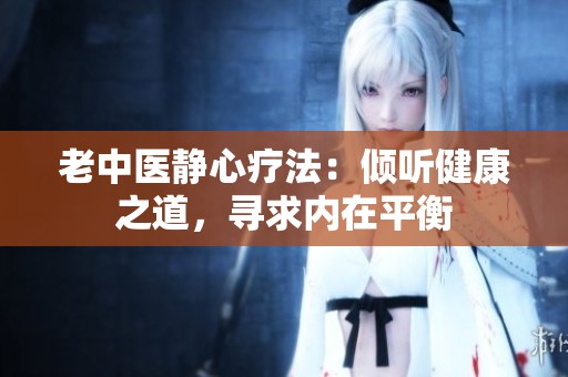 老中医静心疗法：倾听健康之道，寻求内在平衡