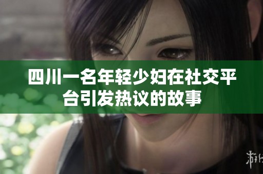 四川一名年轻少妇在社交平台引发热议的故事
