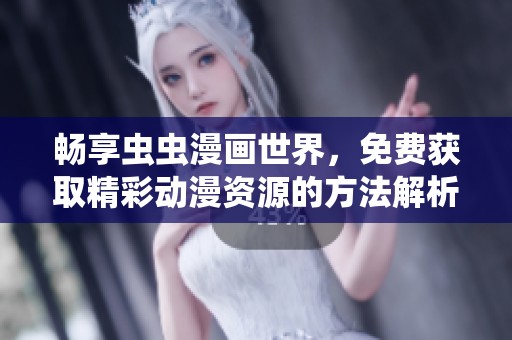 畅享虫虫漫画世界，免费获取精彩动漫资源的方法解析