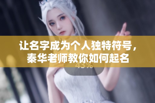 让名字成为个人独特符号，秦华老师教你如何起名