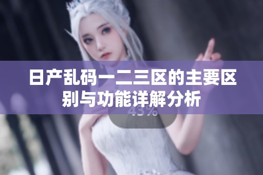 日产乱码一二三区的主要区别与功能详解分析