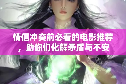 情侣冲突前必看的电影推荐，助你们化解矛盾与不安