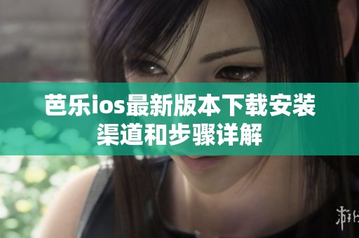芭乐ios最新版本下载安装渠道和步骤详解