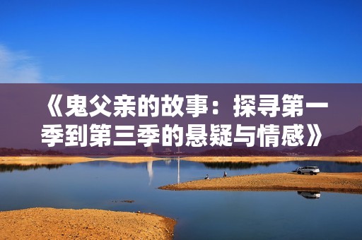 《鬼父亲的故事：探寻第一季到第三季的悬疑与情感》