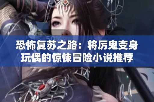 恐怖复苏之路：将厉鬼变身玩偶的惊悚冒险小说推荐