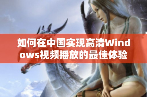 如何在中国实现高清Windows视频播放的最佳体验