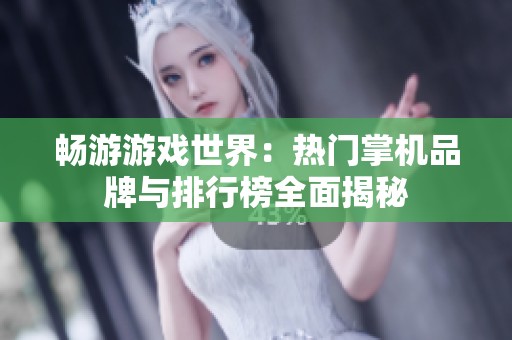 畅游游戏世界：热门掌机品牌与排行榜全面揭秘