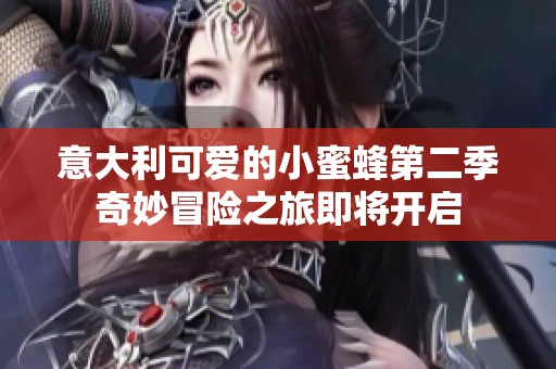 意大利可爱的小蜜蜂第二季奇妙冒险之旅即将开启