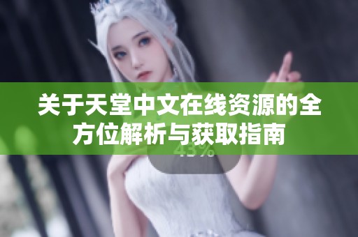 关于天堂中文在线资源的全方位解析与获取指南