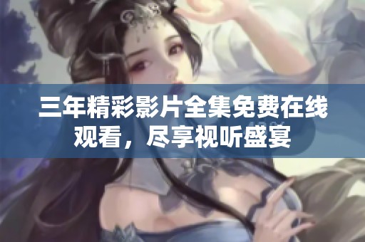 三年精彩影片全集免费在线观看，尽享视听盛宴
