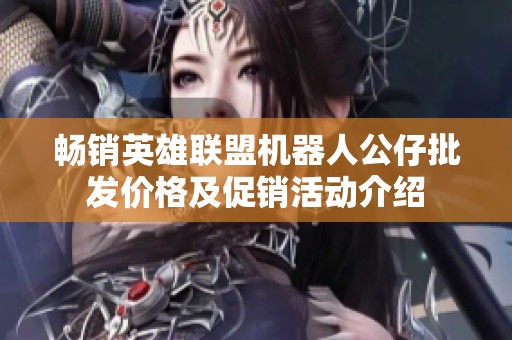 畅销英雄联盟机器人公仔批发价格及促销活动介绍