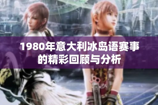 1980年意大利冰岛语赛事的精彩回顾与分析