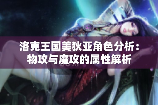 洛克王国美狄亚角色分析：物攻与魔攻的属性解析
