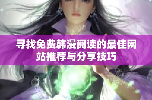 寻找免费韩漫阅读的最佳网站推荐与分享技巧