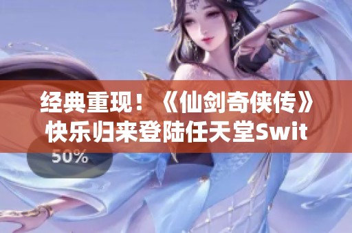 经典重现！《仙剑奇侠传》快乐归来登陆任天堂Switch
