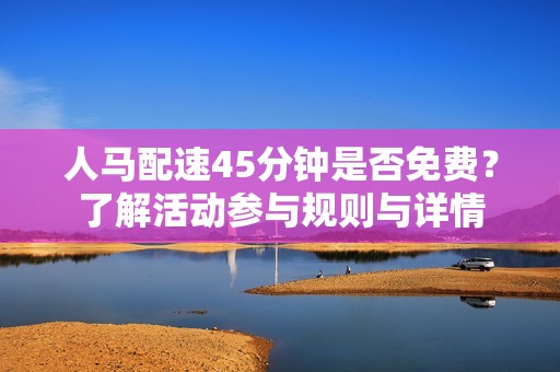 人马配速45分钟是否免费？了解活动参与规则与详情