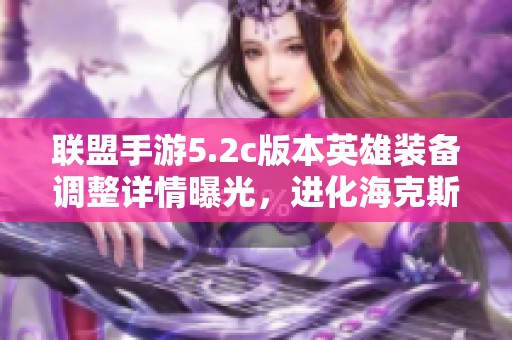 联盟手游5.2c版本英雄装备调整详情曝光，进化海克斯峡谷新变化揭秘！