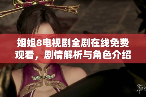 姐姐8电视剧全剧在线免费观看，剧情解析与角色介绍