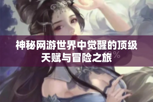 神秘网游世界中觉醒的顶级天赋与冒险之旅