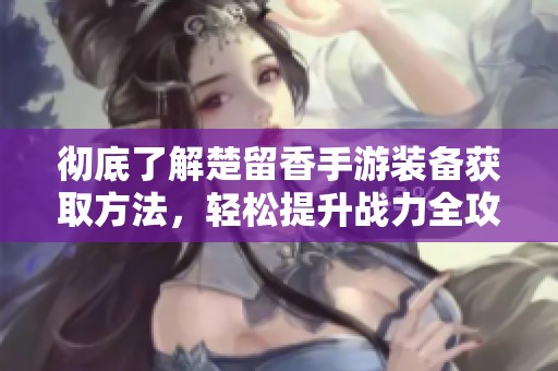 彻底了解楚留香手游装备获取方法，轻松提升战力全攻略