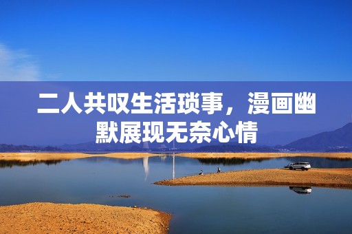 二人共叹生活琐事，漫画幽默展现无奈心情