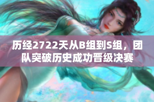 历经2722天从B组到S组，团队突破历史成功晋级决赛
