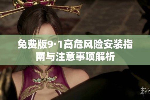 免费版9·1高危风险安装指南与注意事项解析
