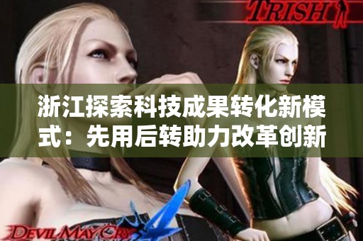 浙江探索科技成果转化新模式：先用后转助力改革创新