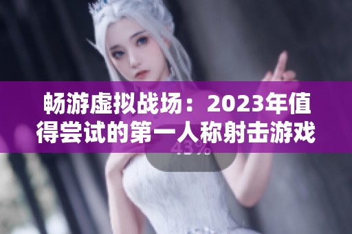 畅游虚拟战场：2023年值得尝试的第一人称射击游戏推荐